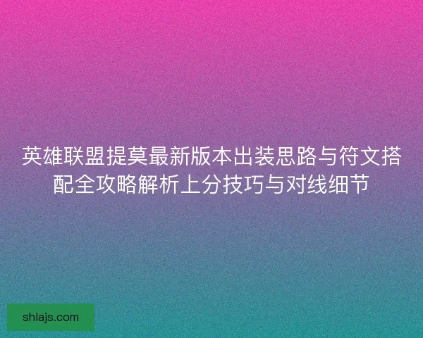 英雄联盟提莫最新版本出装思路与符文搭配全攻略解析上分技巧与对线细节