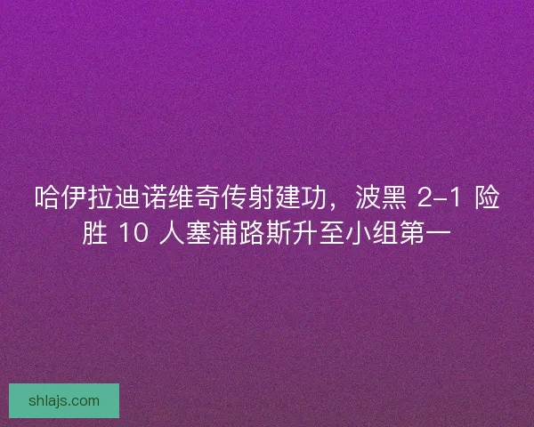 哈伊拉迪诺维奇传射建功，波黑 2-1 险胜 10 人塞浦路斯升至小组第一